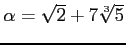 % latex2html id marker 958
$ \alpha=\sqrt{2}+7\sqrt[3]{5}$