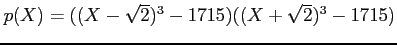% latex2html id marker 975
$ p(X)=((X-\sqrt{2})^3 -1715)((X+\sqrt{2})^3-1715)$
