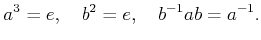 % latex2html id marker 980
$\displaystyle a^3=e,\quad b^2=e,\quad b^{-1} a b = a^{-1}.
$