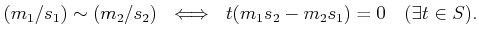 % latex2html id marker 1108
$\displaystyle (m_1/s_1)\sim (m_2/s_2)  \iff  t (m_1 s_2 -m_2 s_1)=0 \quad (\exists t \in S).
$