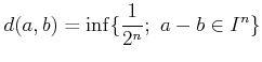 $\displaystyle d(a,b)=\inf\{ \frac{1}{2^n} ; a-b \in I^n\}
$