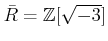 % latex2html id marker 1074
$ \bar R=\mathbb{Z}[\sqrt{-3}]$