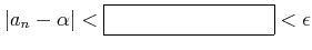 % latex2html id marker 974
$\displaystyle \vert a_n -\alpha\vert < \fbox{\phantom{Good inequalities}} <\epsilon
$