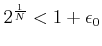 $\displaystyle 2^{\frac{1}{N}} < 1 +\epsilon_0$