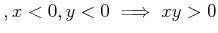 $ , x<0,y<0 \implies x y >0$