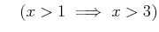 % latex2html id marker 987
$ \quad ( x>1 \implies x>3)$