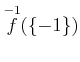 $ \overset{-1}{f}(\{-1\}) $