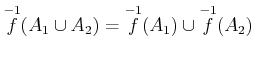 $ \overset{-1}{f}(A_1\cup A_2)=\overset{-1}{f}(A_1)\cup \overset{-1}{f}(A_2)$