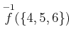 $ \overset{-1}{f}(\{4,5,6\})$