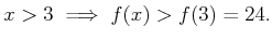 $\displaystyle x>3 \implies f(x) > f(3)=24.
$