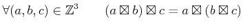 % latex2html id marker 1050
$\displaystyle \forall (a,b,c)\in {\mbox{${\mathbb{Z}}$}}^3 \qquad
(a \boxtimes b)\boxtimes c=a \boxtimes (b \boxtimes c)
$