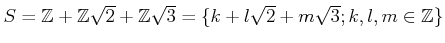 % latex2html id marker 1389
$ S={\mbox{${\mathbb{Z}}$}}+{\mbox{${\mathbb{Z}}$}}...
...hbb{Z}}$}}\sqrt{3}=\{k+l\sqrt{2}+m\sqrt{3}; k,l,m\in {\mbox{${\mathbb{Z}}$}}\} $