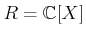 $ R={\mathbb{C}}[X]$