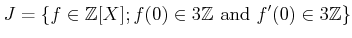 $\displaystyle J=\{f\in{\mbox{${\mathbb{Z}}$}}[X]; f(0)\in 3{\mbox{${\mathbb{Z}}$}}\text{ and } f'(0)\in 3 {\mbox{${\mathbb{Z}}$}}\}
$