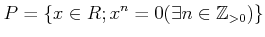 $\displaystyle P=\{x\in R; x^n=0 (\exists n\in {\mbox{${\mathbb{Z}}$}}_{>0})\}
$