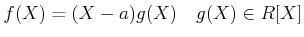 % latex2html id marker 1630
$\displaystyle f(X)=(X-a)g(X) \quad g(X)\in R[X]
$