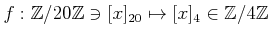 $ f:{\mbox{${\mathbb{Z}}$}}/20{\mbox{${\mathbb{Z}}$}}\ni [x]_{20} \mapsto [x]_{4}\in {\mbox{${\mathbb{Z}}$}}/4{\mbox{${\mathbb{Z}}$}}$