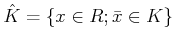 $\displaystyle \hat{K}=\{x\in R; \bar{x}\in K\}
$