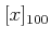 $ [x]_{100}$