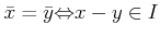 $\displaystyle \bar{x}=\bar{y} {\Leftrightarrow}x-y \in I
$