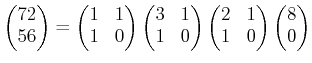 $\displaystyle \begin{pmatrix}
72\\
56
\end{pmatrix}=
\begin{pmatrix}
1 & 1\\
...
...egin{pmatrix}
2 & 1\\
1 & 0
\end{pmatrix}\begin{pmatrix}
8 \\
0
\end{pmatrix}$