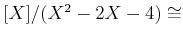 $ [X]/(X^2-2 X -4) \cong$