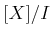 $ [X]/ I$