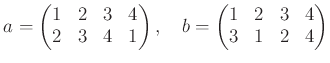 % latex2html id marker 987
$\displaystyle a=
\begin{pmatrix}
1&2&3&4 \\
2&3&4&1
\end{pmatrix},
\quad
b=
\begin{pmatrix}
1&2&3&4 \\
3&1&2&4
\end{pmatrix}$