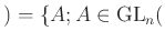 $\displaystyle )=\{A; A\in {\operatorname{GL}}_n($