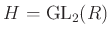$ H={\operatorname{GL}}_2(R)$