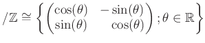 $\displaystyle /{\mbox{${\mathbb{Z}}$}}\cong
\left\{
\begin{pmatrix}
\cos(\thet...
...hantom{-}\cos(\theta)
\end{pmatrix};
\theta \in \mbox{${\mathbb{R}}$}
\right\}
$