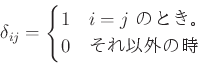 \begin{displaymath}
\delta_{ij} =
\begin{cases}
1 & \text{$i=j$ のとき。} \\
0 & \text{それ以外の時}
\end{cases}\end{displaymath}