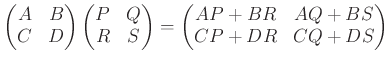 $\displaystyle \begin{pmatrix}
A & B \\
C & D
\end{pmatrix} \begin{pmatrix}
P &...
...nd{pmatrix}=
\begin{pmatrix}
AP+ BR & AQ + BS\\
CP + DR & CQ+ DS
\end{pmatrix}$