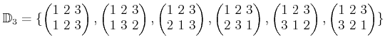 $\displaystyle \mathbb{D}_3=\{
\begin{pmatrix}
1  2  3 \\
1  2  3
\end{pma...
...1  2
\end{pmatrix},
\begin{pmatrix}
1  2  3 \\
3  2  1
\end{pmatrix}\}
$