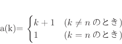 \begin{displaymath}
% latex2html id marker 823a(k)=
\begin{cases}
k+1 &(k\neq n \text{�ΤȤ�}) \\
1 &(k=n \text{�ΤȤ�})
\end{cases}\end{displaymath}
