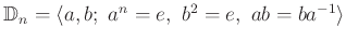 $ \Bbb D_n=\langle a,b;\ a^n=e, \ b^2=e, \ ab=ba^{-1} \rangle $