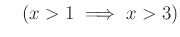 % latex2html id marker 986
$ \quad ( x>1 \implies x>3)$