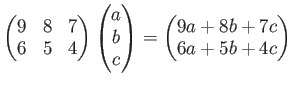 $\displaystyle \begin{pmatrix}
9 & 8 & 7 \\
6 &5 &4
\end{pmatrix}\begin{pmatri...
...\ c
\end{pmatrix}=
\begin{pmatrix}
9a + 8b +7 c \\
6a +5 b +4 c
\end{pmatrix}$