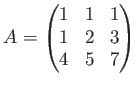 $\displaystyle A=\begin{pmatrix}
1 & 1 & 1 \\
1 & 2 & 3 \\
4 & 5 & 7
\end{pmatrix}$