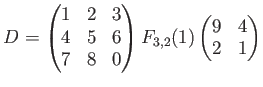 $\displaystyle D=
\begin{pmatrix}
1 & 2 & 3 \\
4 & 5 & 6 \\
7 & 8 & 0
\end{pmatrix}F_{3,2}(1)
\begin{pmatrix}
9 & 4 \\
2 & 1
\end{pmatrix}$