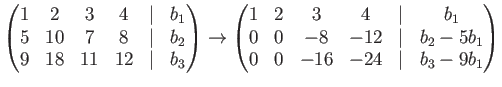 $\displaystyle \begin{pmatrix}1 & 2 & 3 & 4 & \vert & b_1 \ 5 & 10 & 7 & 8 & \v...
... & -12 & \vert& b_2-5 b_1 \ 0& 0 & -16 & -24 &\vert& b_3 - 9 b_1 \end{pmatrix}$