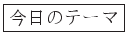 \fbox{今日のテーマ}