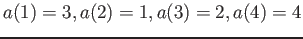 $\displaystyle a(1)=3, a(2)=1,a(3)=2,a(4)=4
$