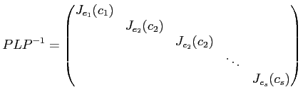 $\displaystyle P L P^{-1}=
\begin{pmatrix}
J_{e_1}(c_1)& \\
&J_{e_2}(c_2) \\
& &J_{e_2}(c_2) \\
& & &\ddots \\
& & & &J_{e_s}(c_s) \\
\end{pmatrix}$