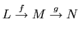 $\displaystyle L\overset{f}{\to} M \overset{g}{\to} N
$