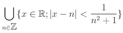 $\displaystyle \bigcup_{n\in {\mbox{${\mathbb{Z}}$}}} \{x \in \mbox{${\mathbb{R}}$}; \vert x-n\vert<\frac{1}{n^2+1}\}$