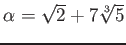 % latex2html id marker 1033
$ \alpha=\sqrt{2}+7\sqrt[3]{5}$