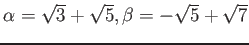 % latex2html id marker 1242
$ \alpha=\sqrt{3}+ \sqrt{5}, \beta=-\sqrt{5}+\sqrt{7}$