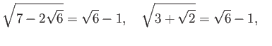 % latex2html id marker 1042
$\displaystyle \sqrt{7-2\sqrt{6}}=\sqrt{6}-1,\quad
\sqrt{3+\sqrt{2}}=\sqrt{6}-1,\quad
$