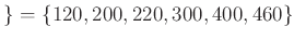 $\displaystyle \}=
\{120,200,220,300,400,460\}
$